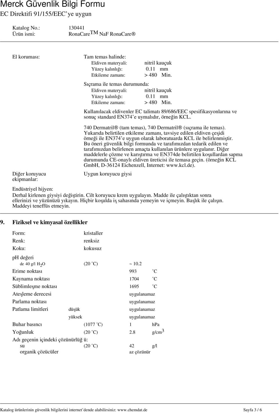 740 Dermatril (tam temas), 740 Dermatril (sıçrama ile temas). Yukarıda belirtilen etkileme zamanı, tavsiye edilen eldiven çeşidi örneği ile EN374 e uygun olarak laboratuarda KCL ile belirlenmiştir.