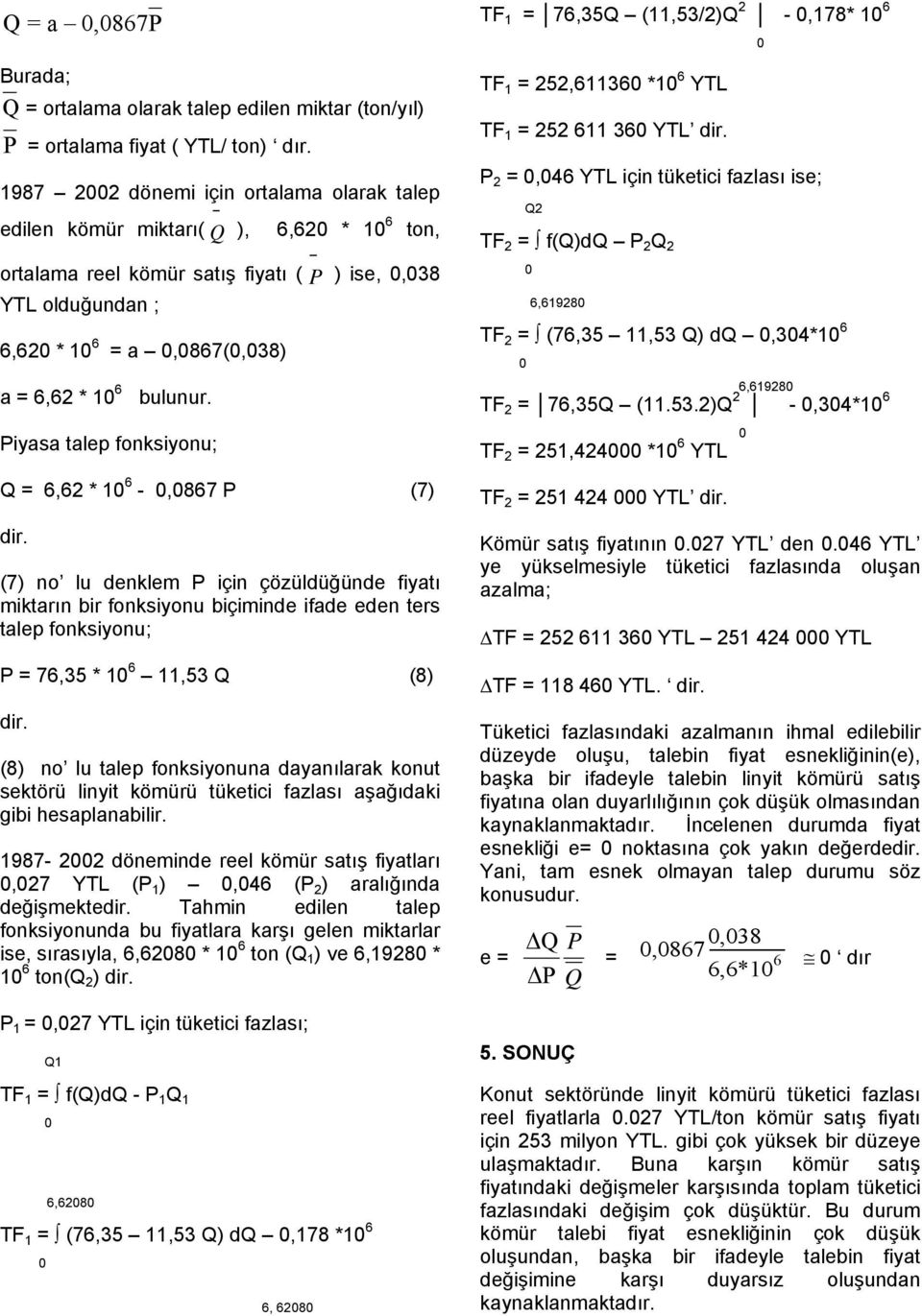 iyasa talep fonksiyonu; Q = 6,62 * 1 6 -,867 (7) ir. (7) no lu enklem için çözülüğüne fiyatı miktarın bir fonksiyonu biçimine ifae een ters talep fonksiyonu; = 76,35 * 1 6 11,53 Q (8) ir.