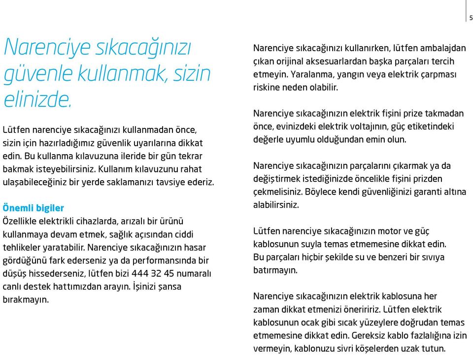 Önemli bigiler Özellikle elektrikli cihazlarda, arızalı bir ürünü kullanmaya devam etmek, sağlık açısından ciddi tehlikeler yaratabilir.