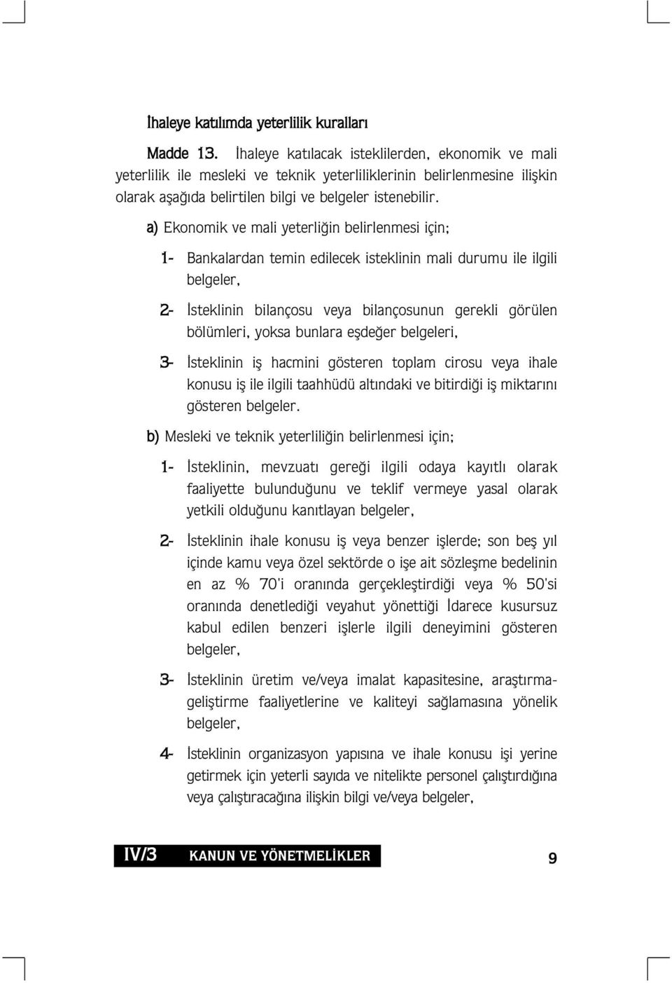 a) Ekonomik ve mali yeterli in belirlenmesi için; 1- Bankalardan temin edilecek isteklinin mali durumu ile ilgili belgeler, 2- steklinin bilançosu veya bilançosunun gerekli görülen bölümleri, yoksa