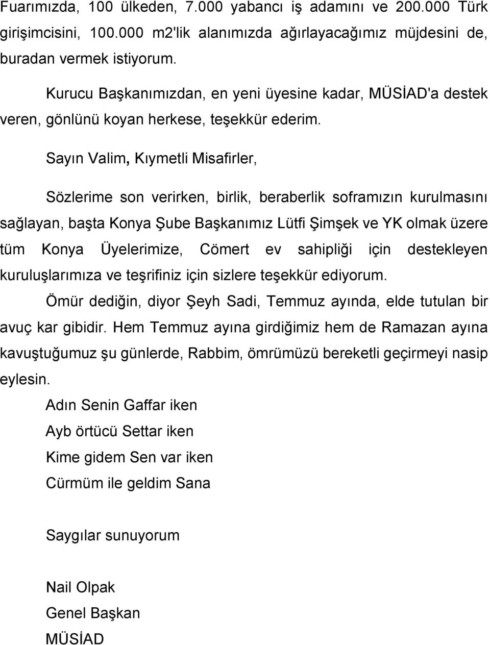 Sayın Valim, Kıymetli Misafirler, Sözlerime son verirken, birlik, beraberlik soframızın kurulmasını sağlayan, başta Konya Şube Başkanımız Lütfi Şimşek ve YK olmak üzere tüm Konya Üyelerimize, Cömert