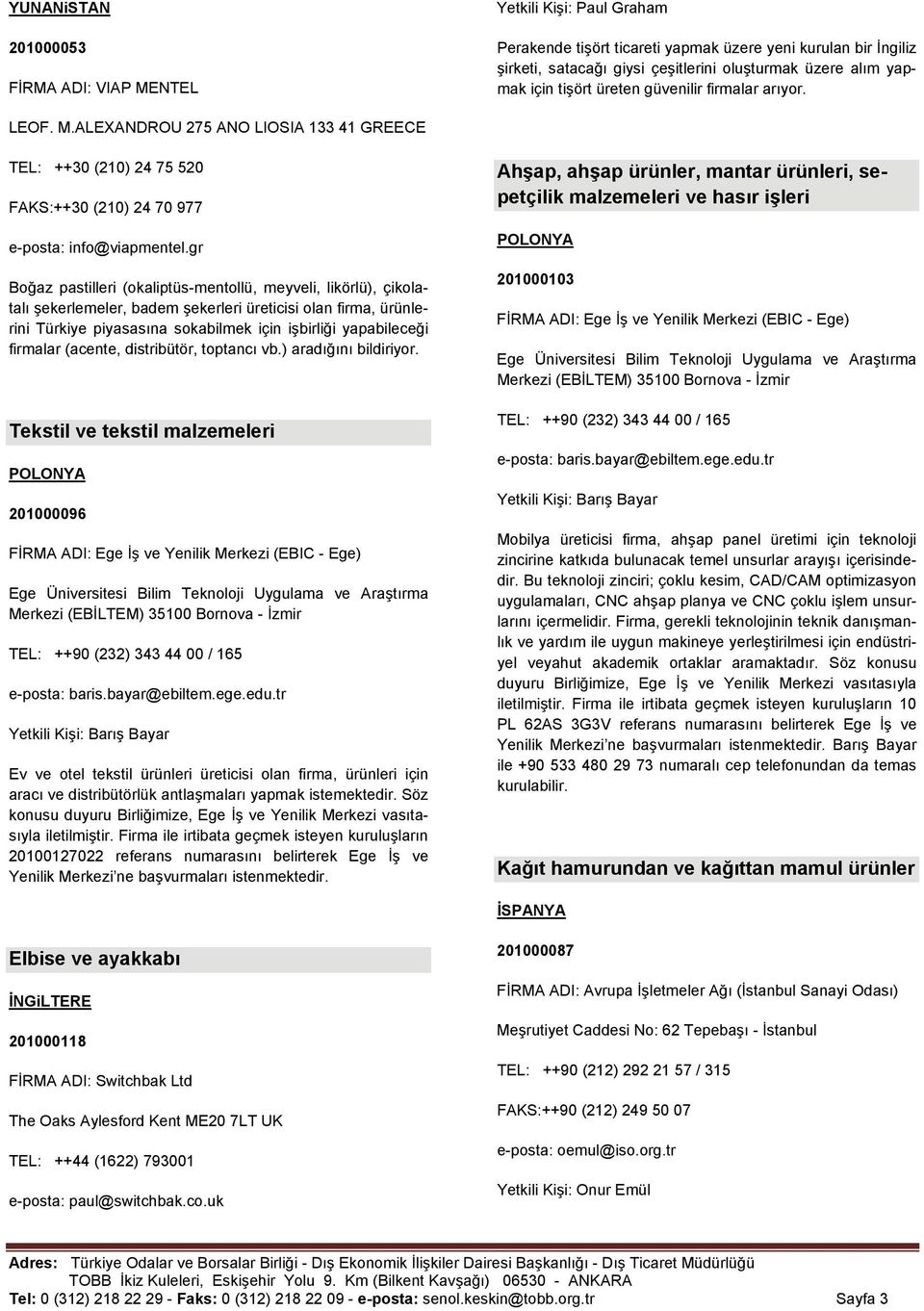 gr Boğaz pastilleri (okaliptüs-mentollü, meyveli, likörlü), çikolatalı şekerlemeler, badem şekerleri üreticisi olan firma, ürünlerini Türkiye piyasasına sokabilmek için işbirliği yapabileceği