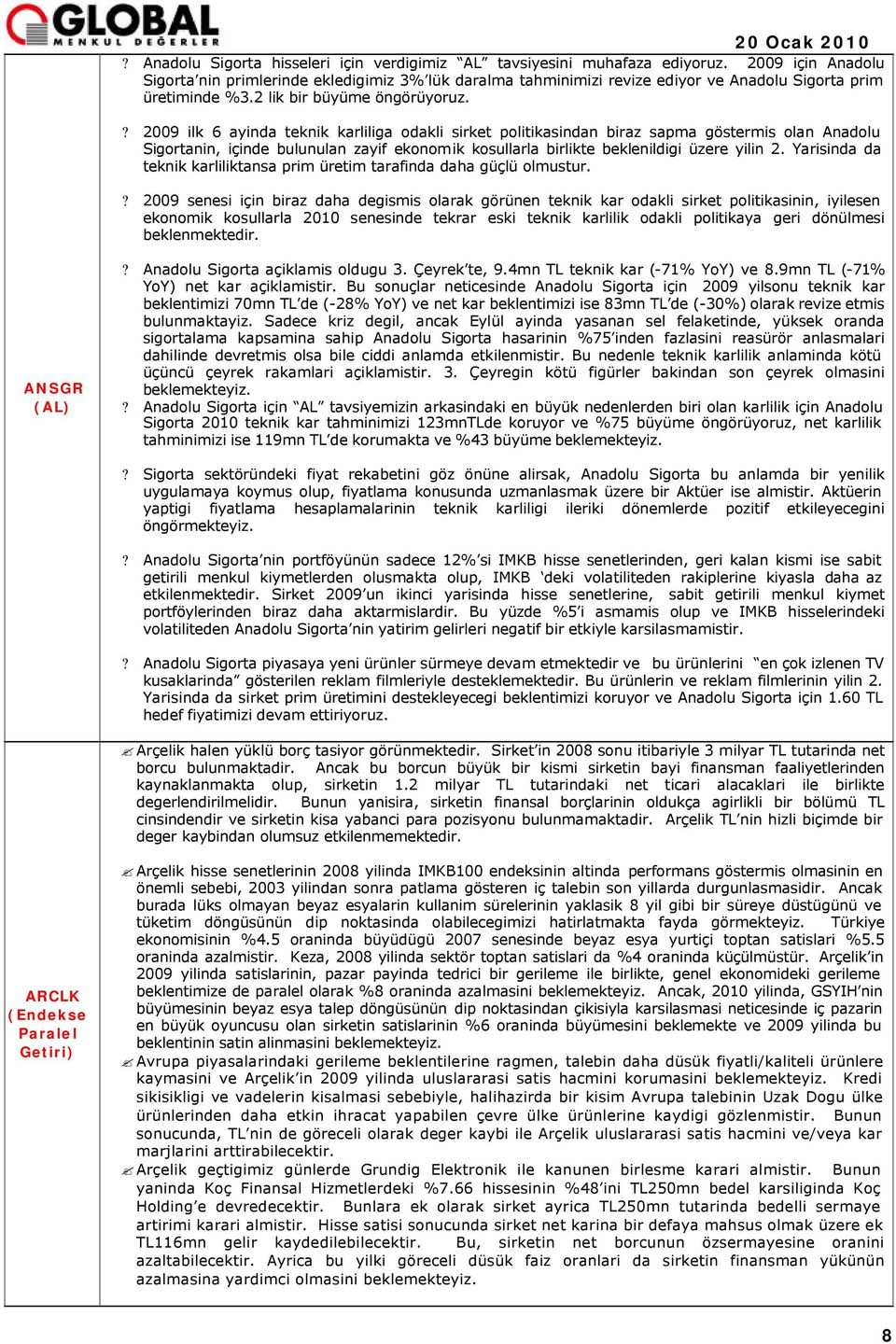 ? 2009 ilk 6 ayinda teknik karliliga odakli sirket politikasindan biraz sapma göstermis olan Anadolu Sigortanin, içinde bulunulan zayif ekonomik kosullarla birlikte beklenildigi üzere yilin 2.