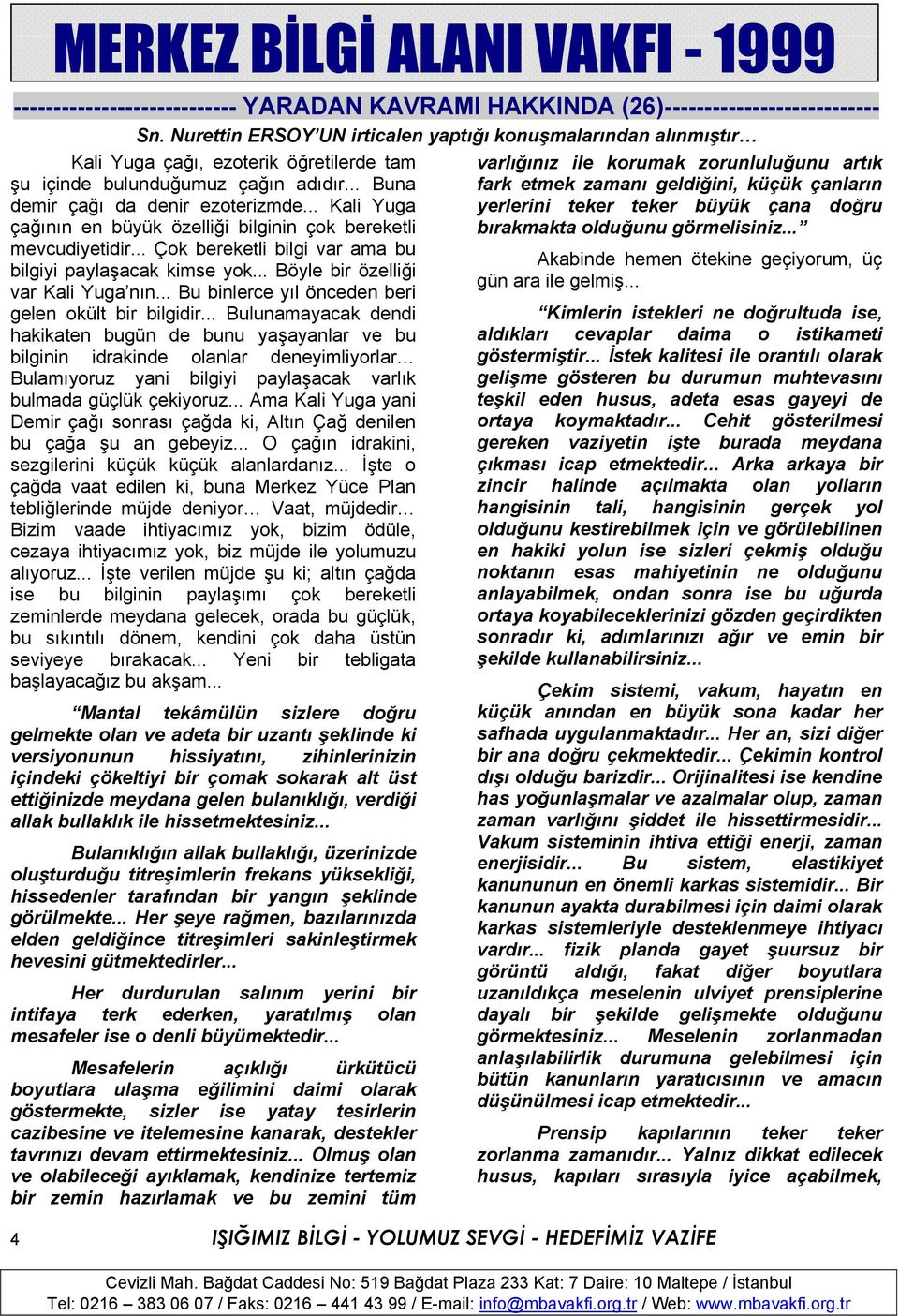 .. Kali Yuga çağının en büyük özelliği bilginin çok bereketli mevcudiyetidir... Çok bereketli bilgi var ama bu bilgiyi paylaşacak kimse yok... Böyle bir özelliği var Kali Yuga nın.