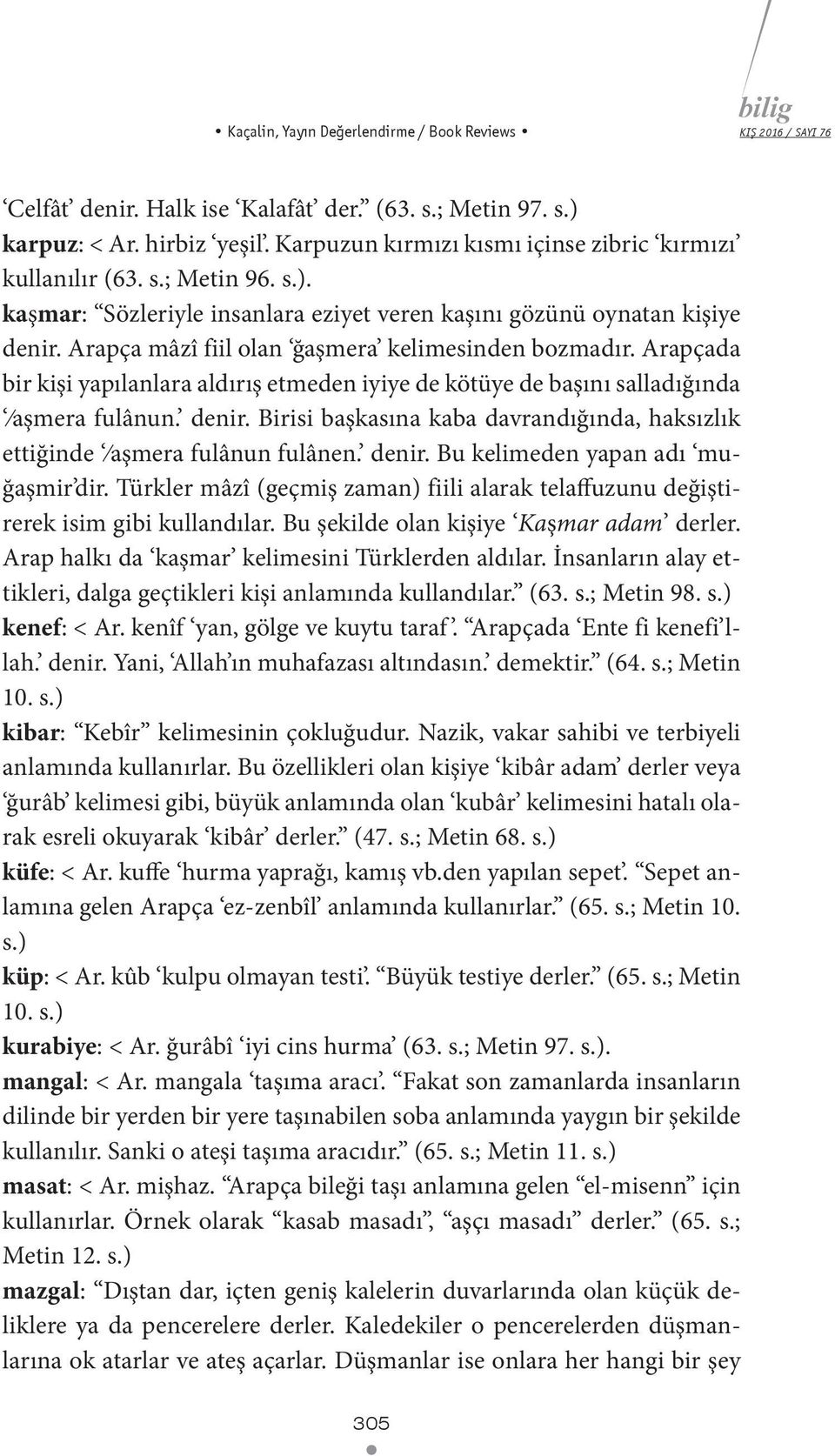 Arapçada bir kişi yapılanlara aldırış etmeden iyiye de kötüye de başını salladığında aşmera fulânun. denir. Birisi başkasına kaba davrandığında, haksızlık ettiğinde aşmera fulânun fulânen. denir. Bu kelimeden yapan adı muğaşmir dir.