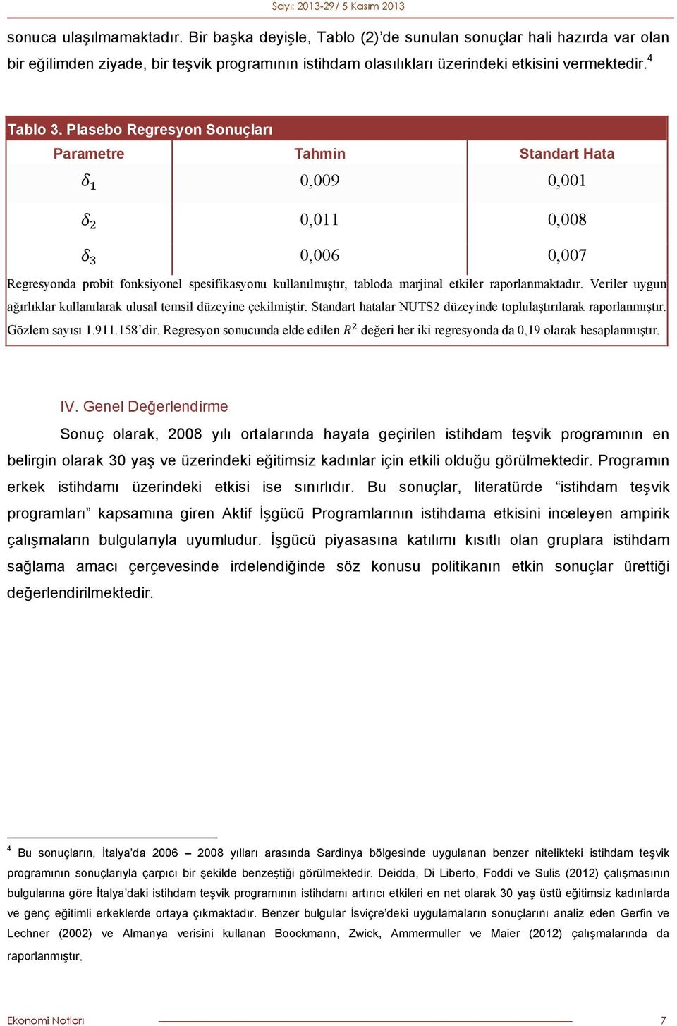 Plasebo Regresyon Sonuçları Parametre Tahmin Standart Hata 0,009 0,001 0,011 0,008 0,006 0,007 Regresyonda probit fonksiyonel spesifikasyonu kullanılmıştır, tabloda marjinal etkiler raporlanmaktadır.