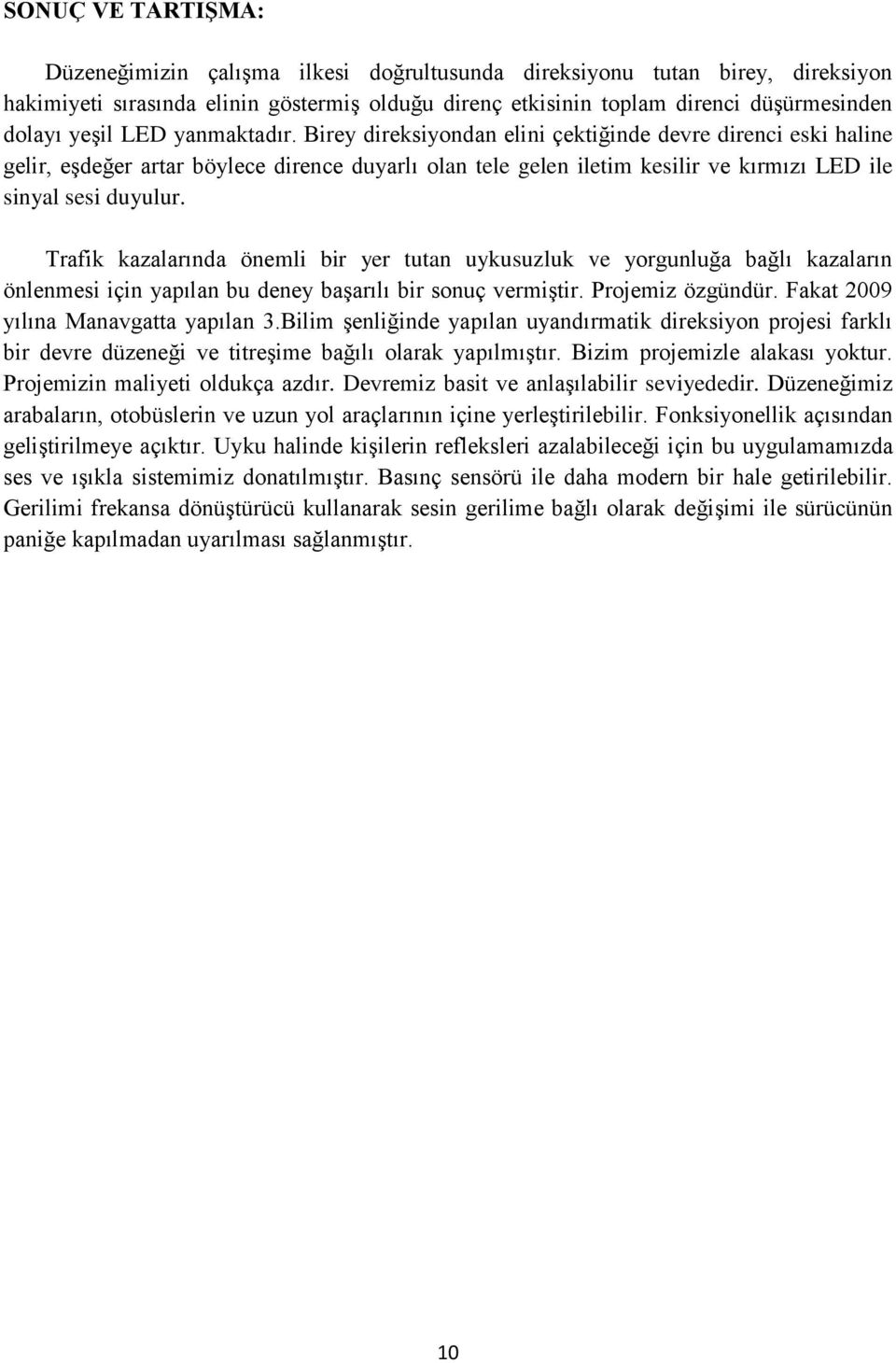 Birey direksiyondan elini çektiğinde devre direnci eski haline gelir, eşdeğer artar böylece dirence duyarlı olan tele gelen iletim kesilir ve kırmızı LED ile sinyal sesi duyulur.