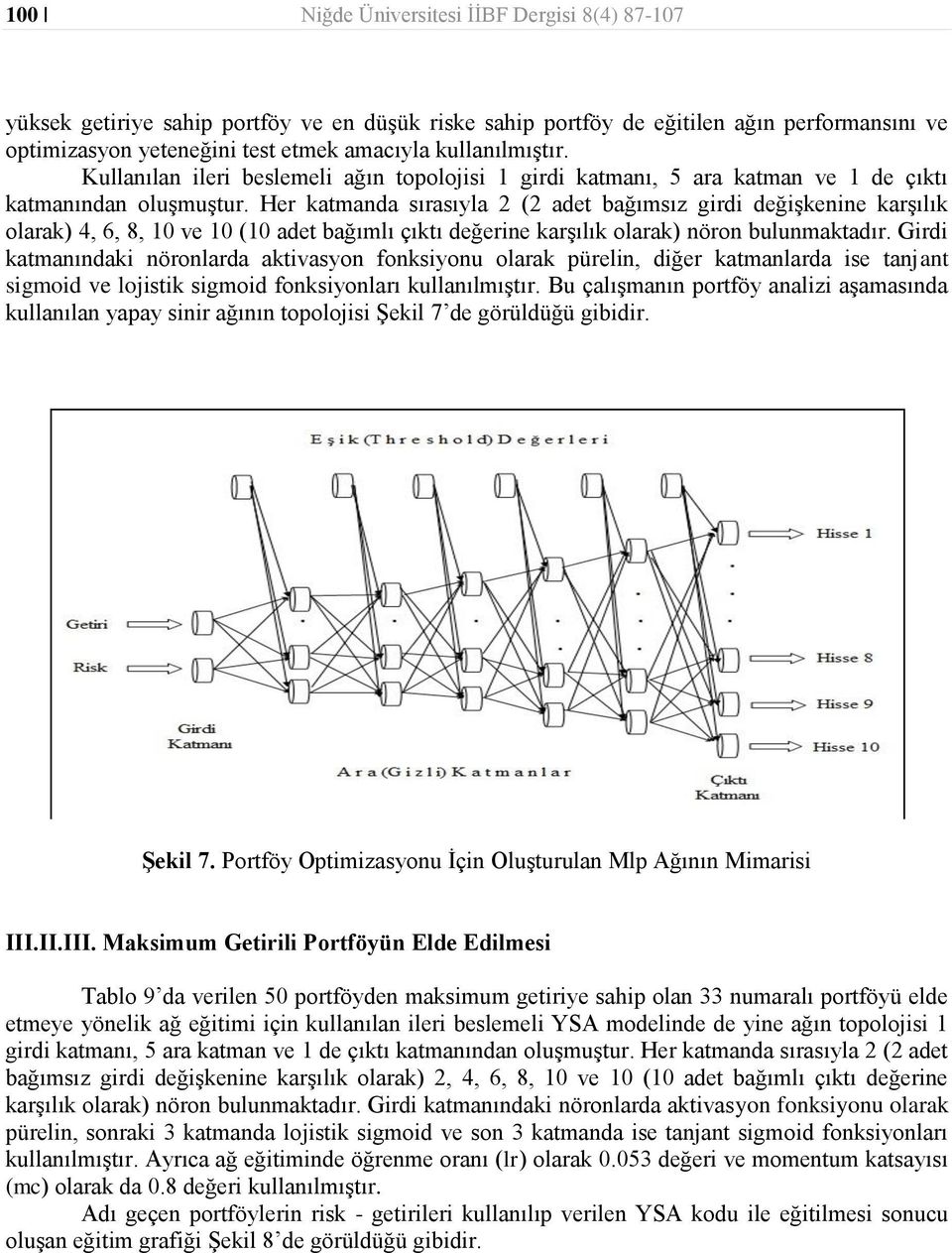 Her katmanda sırasıyla 2 (2 adet bağımsız girdi değişkenine karşılık olarak) 4, 6, 8, 10 ve 10 (10 adet bağımlı çıktı değerine karşılık olarak) nöron bulunmaktadır.