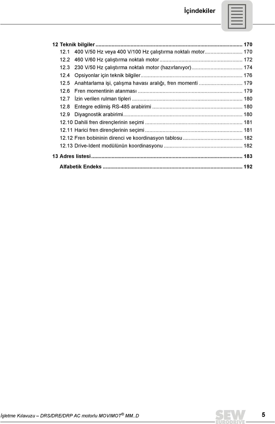 6 Fren momentinin atanması... 179 12.7 İzin verilen rulman tipleri... 18 12.8 Entegre edilmiş RS-485 arabirimi... 18 12.9 Diyagnostik arabirimi... 18 12.1 Dahili fren dirençlerinin seçimi.