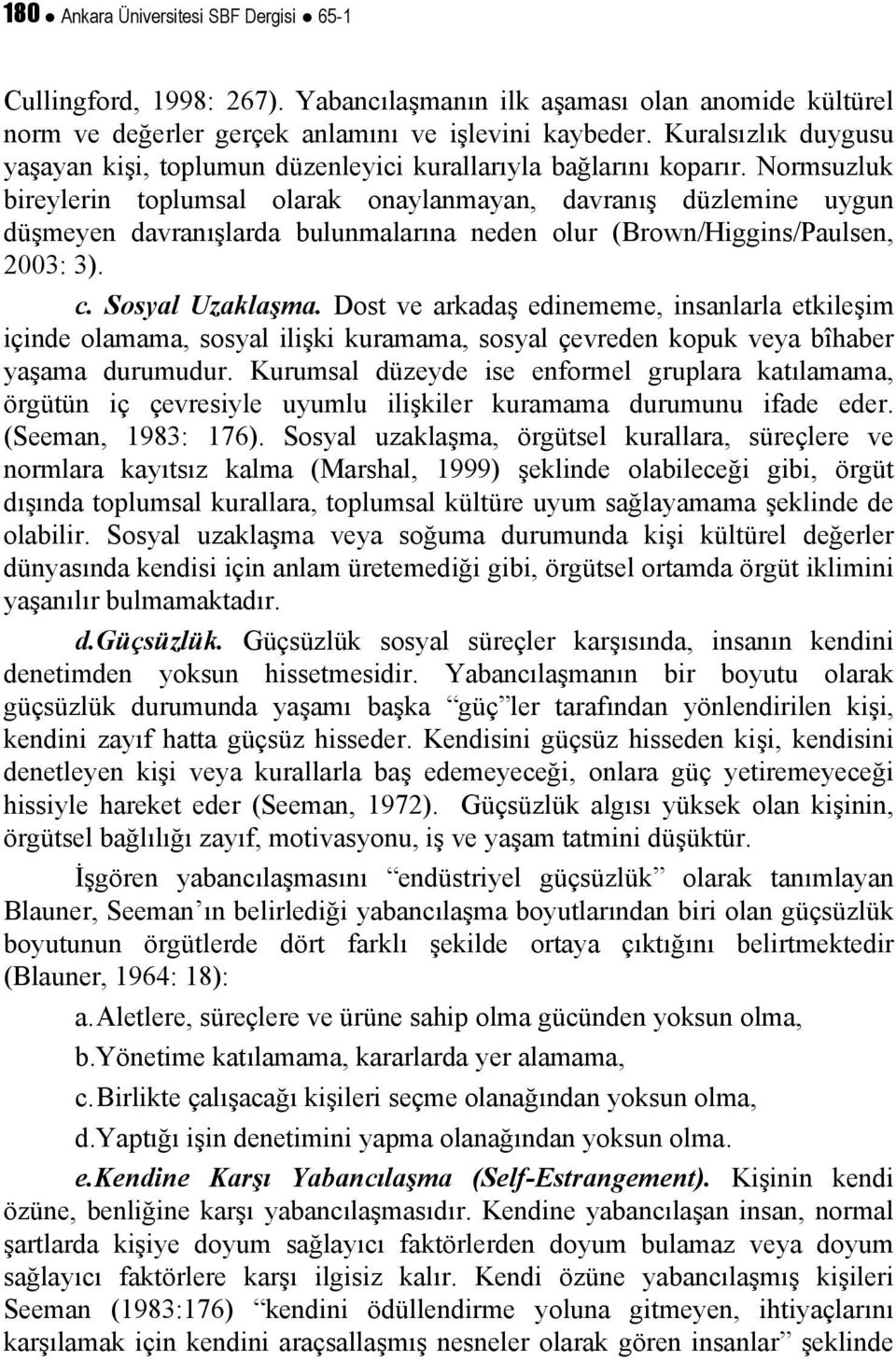 Normsuzluk bireylerin toplumsal olarak onaylanmayan, davranış düzlemine uygun düşmeyen davranışlarda bulunmalarına neden olur (Brown/Higgins/Paulsen, 2003: 3). c. Sosyal Uzaklaşma.