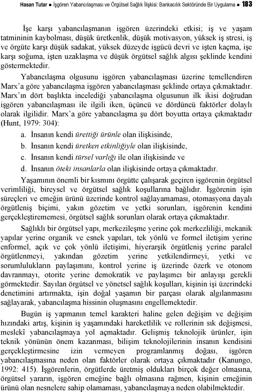 şeklinde kendini göstermektedir. Yabancılaşma olgusunu işgören yabancılaşması üzerine temellendiren Marx a göre yabancılaşma işgören yabancılaşması şeklinde ortaya çıkmaktadır.