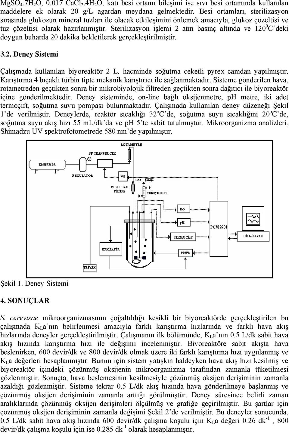 Sterilizasyon işlemi 2 atm basınç altında ve 20 0 C deki doygun buharda 20 dakika bekletilerek gerçekleştirilmiştir. 3.2. Deney Sistemi Çalışmada kullanılan biyoreaktör 2 L.