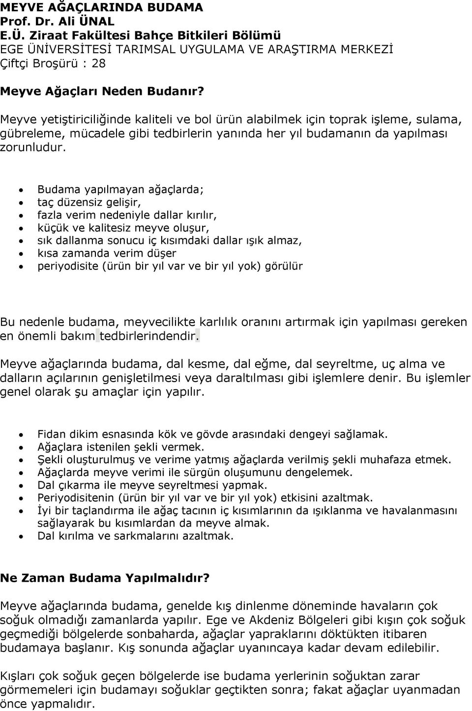 Budama yapılmayan ağaçlarda; taç düzensiz gelişir, fazla verim nedeniyle dallar kırılır, küçük ve kalitesiz meyve oluşur, sık dallanma sonucu iç kısımdaki dallar ışık almaz, kısa zamanda verim düşer