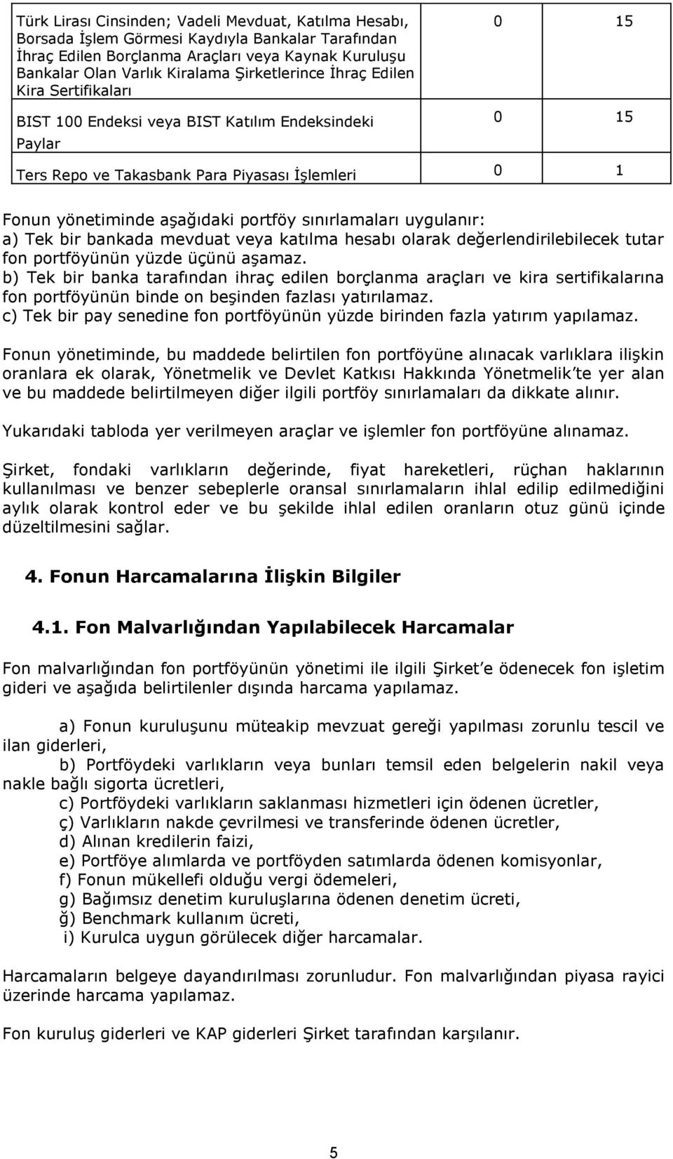 sınırlamaları uygulanır: a) Tek bir bankada mevduat veya katılma hesabı olarak değerlendirilebilecek tutar fon portföyünün yüzde üçünü aşamaz.