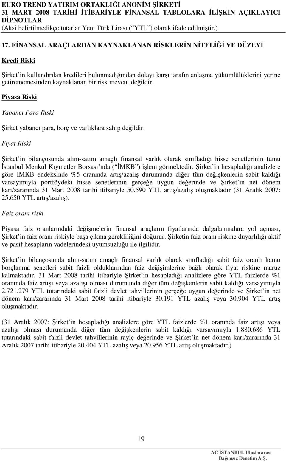 Fiyat Riski Şirket in bilançosunda alım-satım amaçlı finansal varlık olarak sınıfladığı hisse senetlerinin tümü Đstanbul Menkul Kıymetler Borsası nda ( ĐMKB ) işlem görmektedir.