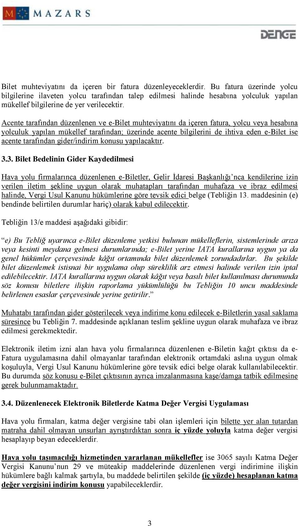 Acente tarafından düzenlenen ve e-bilet muhteviyatını da içeren fatura, yolcu veya hesabına yolculuk yapılan mükellef tarafından; üzerinde acente bilgilerini de ihtiva eden e-bilet ise acente