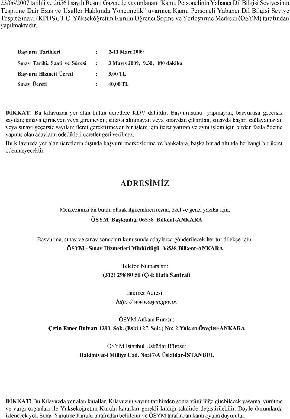 Baþvuru Tarihleri : 2-11 Mart 2009 Sýnav Tarihi, Saati ve Süresi : 3 Mayýs 2009, 9.30, 180 dakika Baþvuru Hizmeti Ücreti : 3,00 TL Sýnav Ücreti : 40,00 TL DÝKKAT!