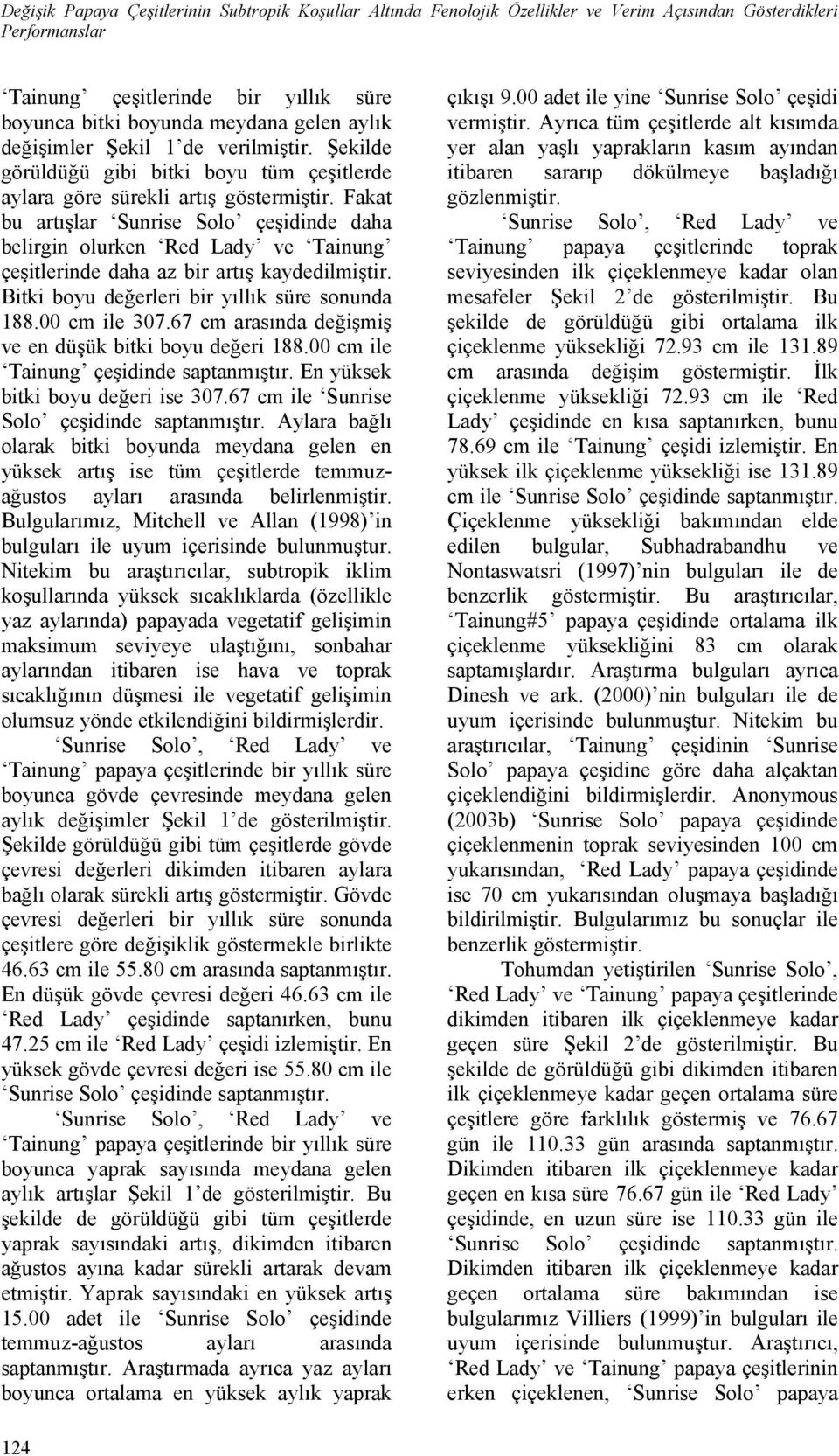 Fakat bu artışlar Sunrise Solo çeşidinde daha belirgin olurken Red Lady ve Tainung çeşitlerinde daha az bir artış kaydedilmiştir. Bitki boyu değerleri bir yıllık süre sonunda 188.00 cm ile 307.