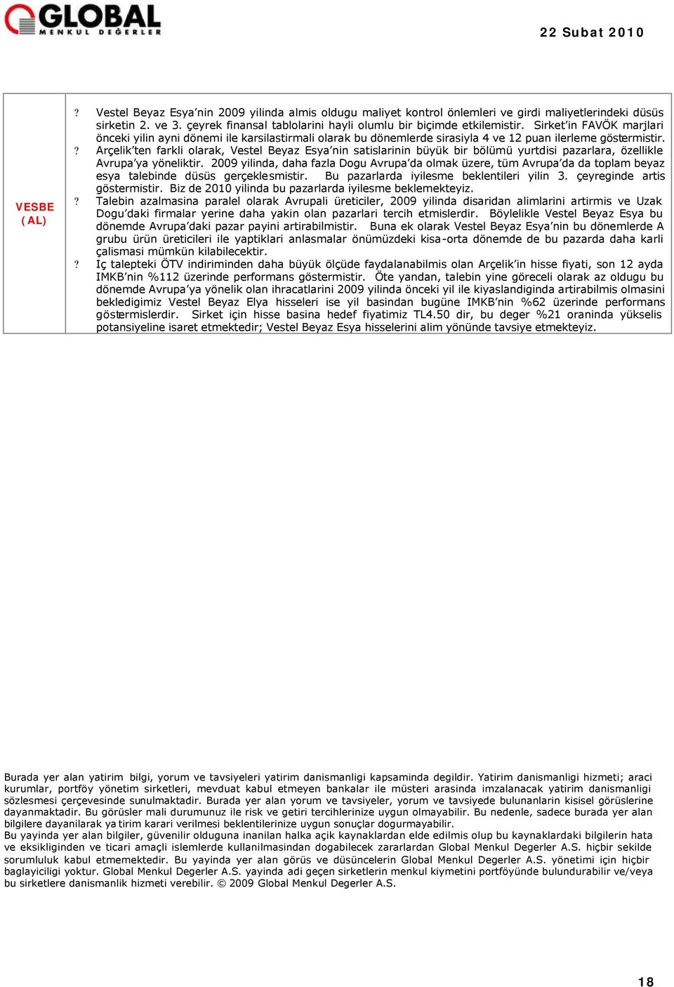 ? Arçelik ten farkli olarak, Vestel Beyaz Esya nin satislarinin büyük bir bölümü yurtdisi pazarlara, özellikle Avrupa ya yöneliktir.