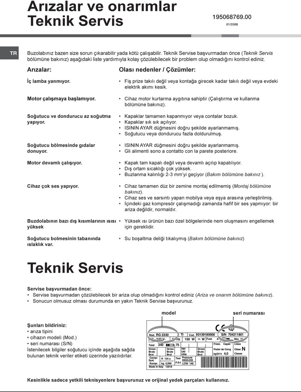 Arýzalar: Olasý nedenler / Çözümler: Ýç lamba yanmýyor. Motor çalýþmaya baþlamýyor. Soðutucu ve dondurucu az soðutma yapýyor. Soðutucu bölmesinde gýdalar donuyor. Motor devamlý çalýþýyor.