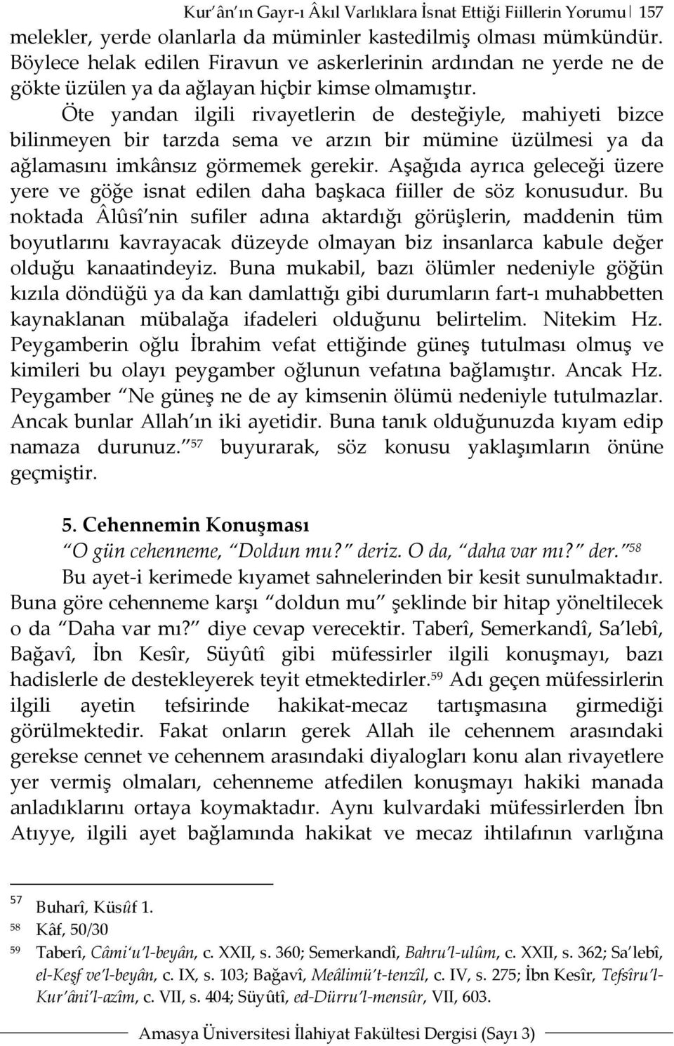 Öte yandan ilgili rivayetlerin de desteğiyle, mahiyeti bizce bilinmeyen bir tarzda sema ve arzın bir mümine üzülmesi ya da ağlamasını imkânsız görmemek gerekir.