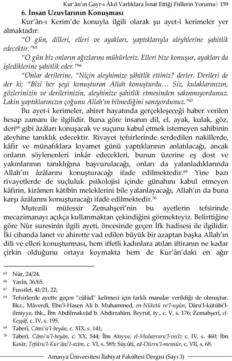 65 O gün biz onların ağızlarını mühürleriz. Elleri bize konuşur, ayakları da işlediklerine şahitlik eder. 66 Onlar derilerine, Niçin aleyhimize şâhitlik ettiniz? derler.