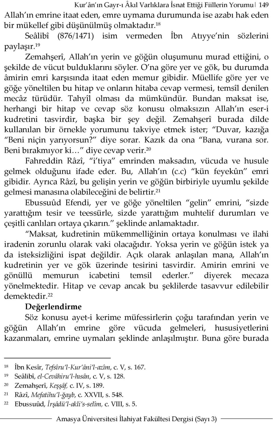 O na göre yer ve gök, bu durumda âmirin emri karşısında itaat eden memur gibidir. Müellife göre yer ve göğe yöneltilen bu hitap ve onların hitaba cevap vermesi, temsîl denilen mecâz türüdür.