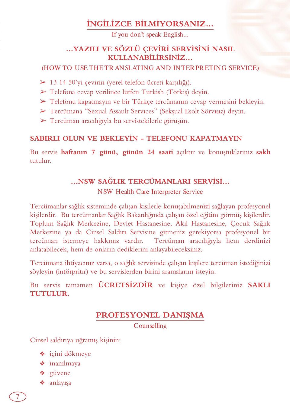 Telefona cevap verilince lütfen Turkish (Törkifl) deyin. Telefonu kapatmayın ve bir Türkçe tercümanın cevap vermesini bekleyin. Tercümana Sexual Assault Services (Sekflual Esolt Sörvisız) deyin.