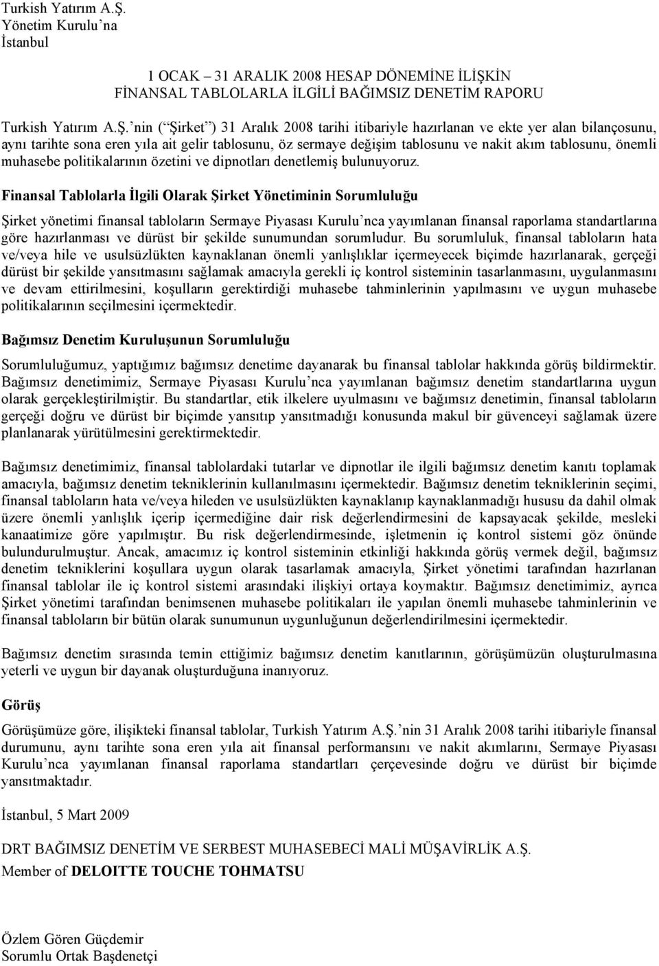 tarihte sona eren yıla ait gelir tablosunu, öz sermaye değişim tablosunu ve nakit akım tablosunu, önemli muhasebe politikalarının özetini ve dipnotları denetlemiş bulunuyoruz.