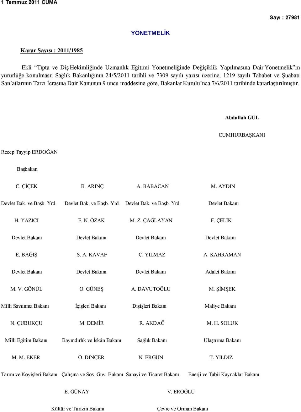 tarihinde kararlaģtırılmıģtır. Abdullah GÜL CUMHURBAġKANI Recep Tayyip ERDOĞAN BaĢbakan C. ÇĠÇEK B. ARINÇ A. BABACAN M. AYDIN Devlet Bak. ve BaĢb. Yrd. Devlet Bak. ve BaĢb. Yrd. Devlet Bak. ve BaĢb. Yrd. Devlet Bakanı H.
