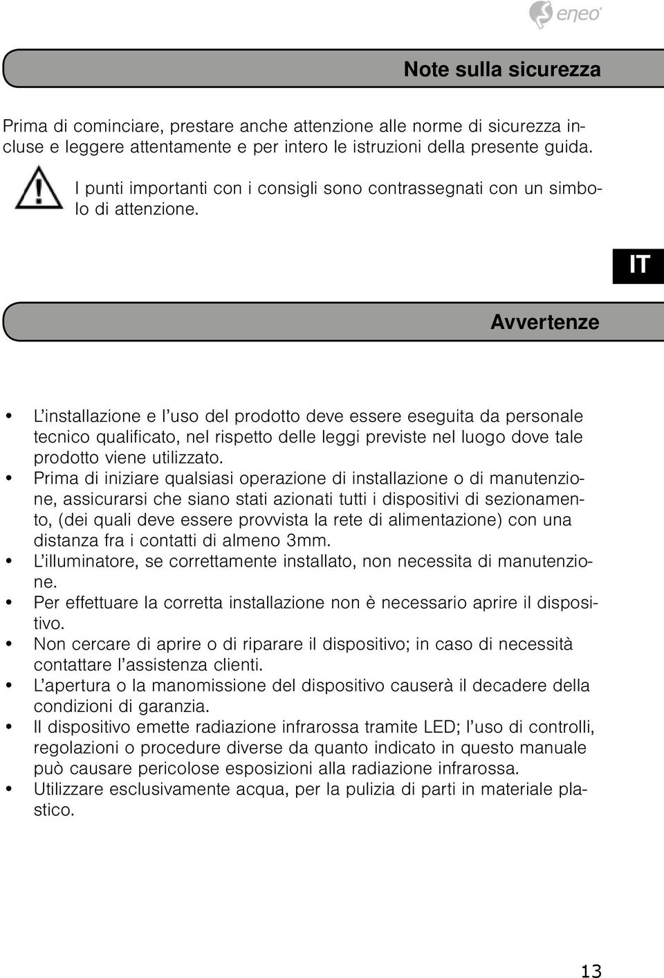 Avvertenze TR IT ES RO L installazione e l uso del prodotto deve essere eseguita da personale tecnico qualificato, nel rispetto delle leggi previste nel luogo dove tale prodotto viene utilizzato.