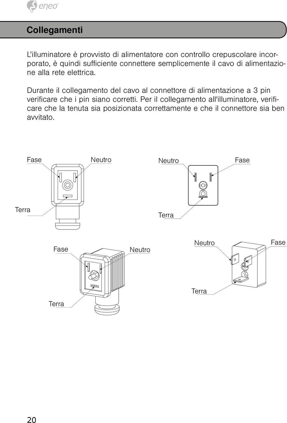 Durante il collegamento del cavo al connettore di alimentazione a 3 pin verificare che i pin siano corretti.