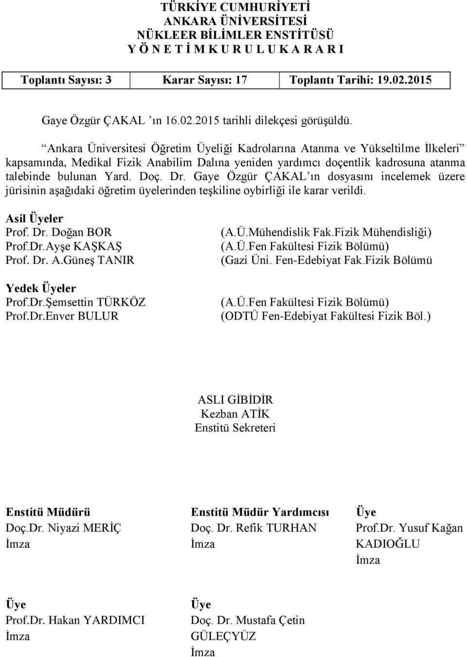 Dr. Gaye Özgür ÇAKAL ın dosyasını incelemek üzere jürisinin aşağıdaki öğretim üyelerinden teşkiline oybirliği ile karar verildi. Asil ler Prof. Dr. Doğan BOR Prof.Dr.Ayşe KAŞKAŞ Prof. Dr. A.Güneş TANIR Yedek ler Prof.