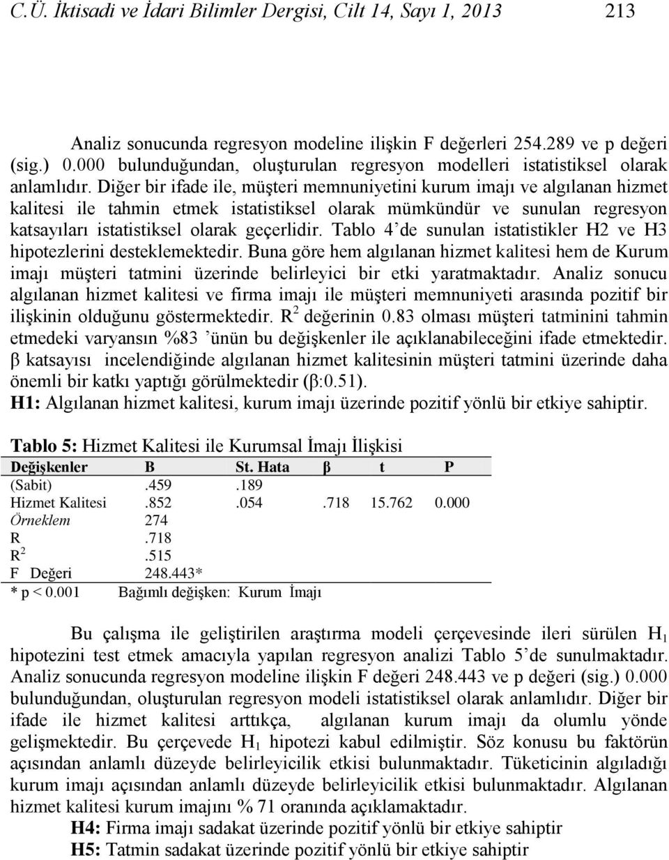 Diğer bir ifade ile, müģteri memnuniyetini kurum imajı ve algılanan hizmet kalitesi ile tahmin etmek istatistiksel olarak mümkündür ve sunulan regresyon katsayıları istatistiksel olarak geçerlidir.