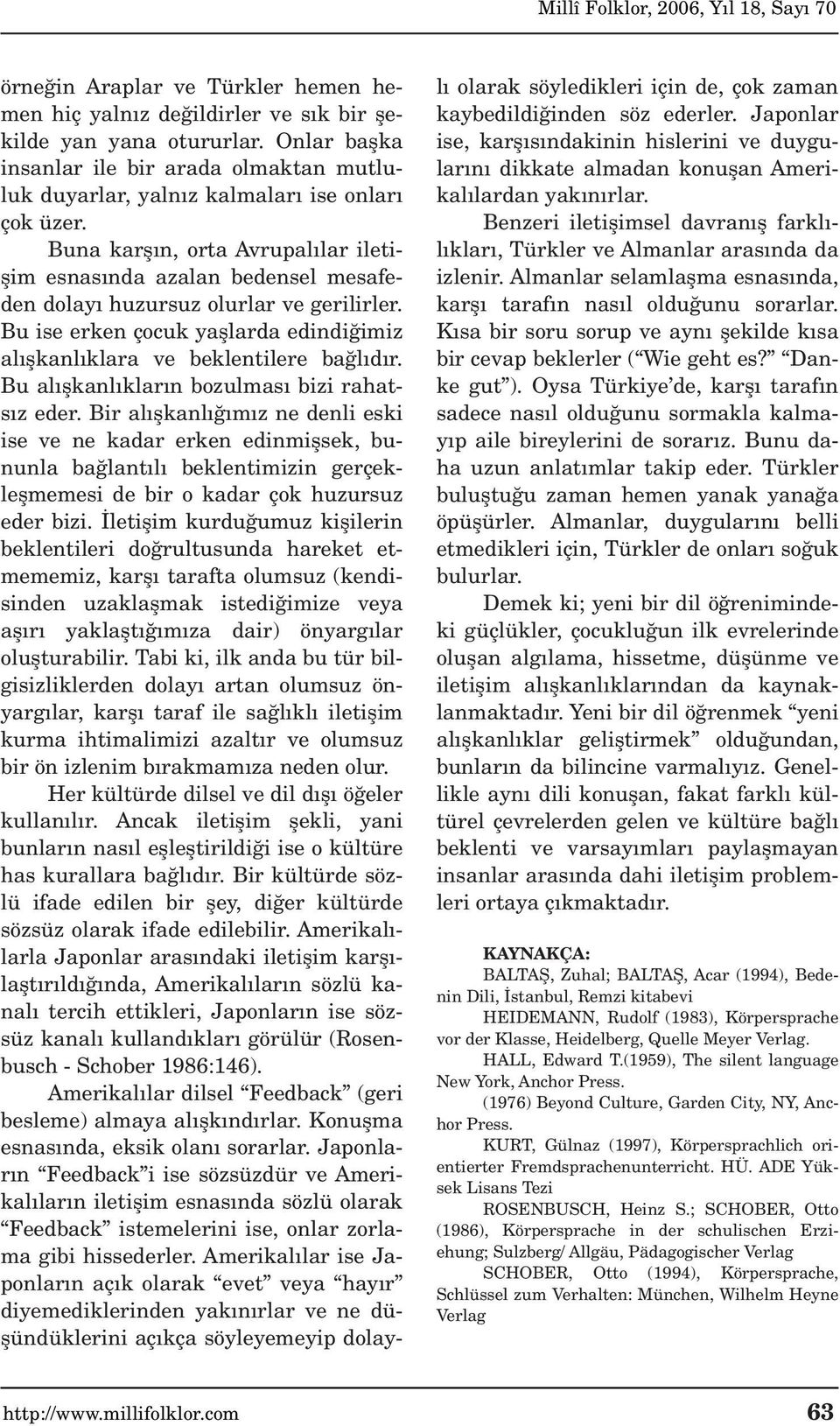 Buna karfl n, orta Avrupal lar iletiflim esnas nda azalan bedensel mesafeden dolay huzursuz olurlar ve gerilirler. Bu ise erken çocuk yafllarda edindi imiz al flkanl klara ve beklentilere ba l d r.