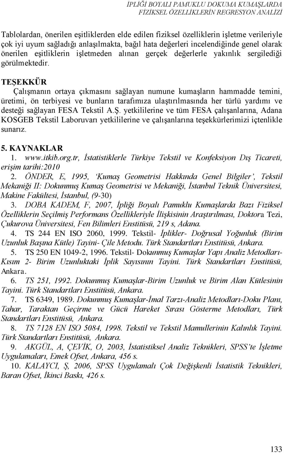 TEġEKKÜR Çalışmanın ortaya çıkmasını sağlayan numune kumaşların hammadde temini, üretimi, ön terbiyesi ve bunların tarafımıza ulaştırılmasında her türlü yardımı ve desteği sağlayan FESA Tekstil A.Ş.