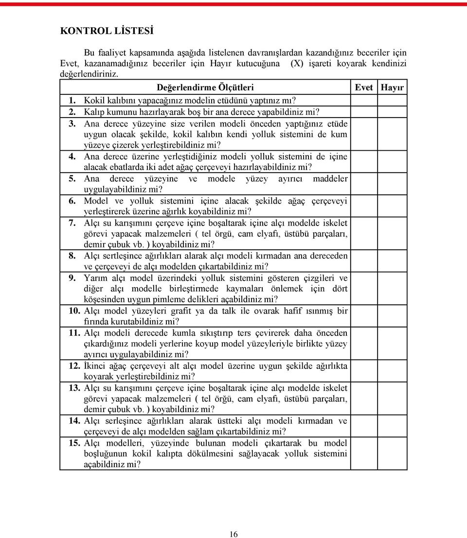 Ana derece yüzeyine size verilen modeli önceden yaptığınız etüde uygun olacak Ģekilde, kokil kalıbın kendi yolluk sistemini de kum yüzeye çizerek yerleģtirebildiniz mi? 4.