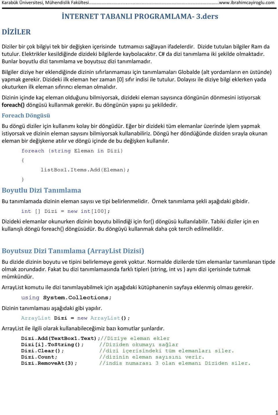 Bilgiler diziye her eklendiğinde dizinin sıfırlanmaması için tanımlamaları Globalde (alt yordamların en üstünde) yapmak gerekir. Dizideki ilk eleman her zaman [0] sıfır indisi ile tutulur.