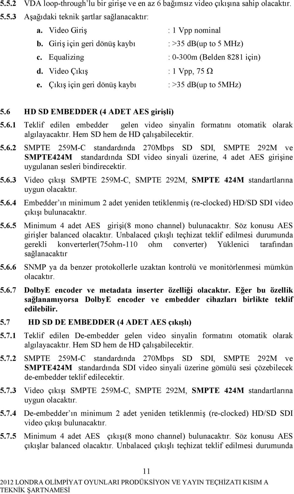 6 HD SD EMBEDDER (4 ADET AES girişli) 5.6.1 Teklif edilen embedder gelen video sinyalin formatını otomatik olarak algılayacaktır. Hem SD hem de HD çalışabilecektir. 5.6.2 SMPTE 259M-C standardında 270Mbps SD SDI, SMPTE 292M ve SMPTE424M standardında SDI video sinyali üzerine, 4 adet AES girişine uygulanan sesleri bindirecektir.