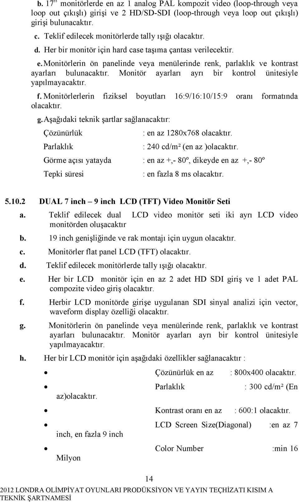 Monitör ayarları ayrı bir kontrol ünitesiyle yapılmayacaktır. f. Monitörlerlerin fiziksel boyutları 16:9/16:10/15:9 oranı formatında olacaktır. g.