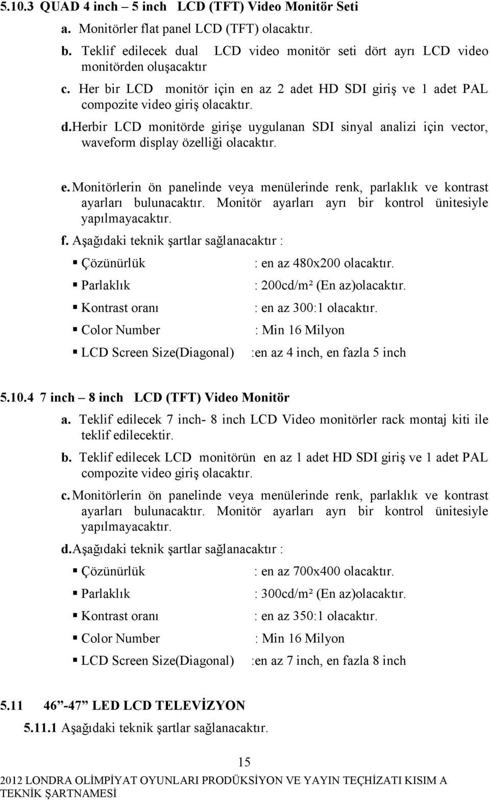 Herbir LCD monitörde girişe uygulanan SDI sinyal analizi için vector, waveform display özelliği olacaktır. e.