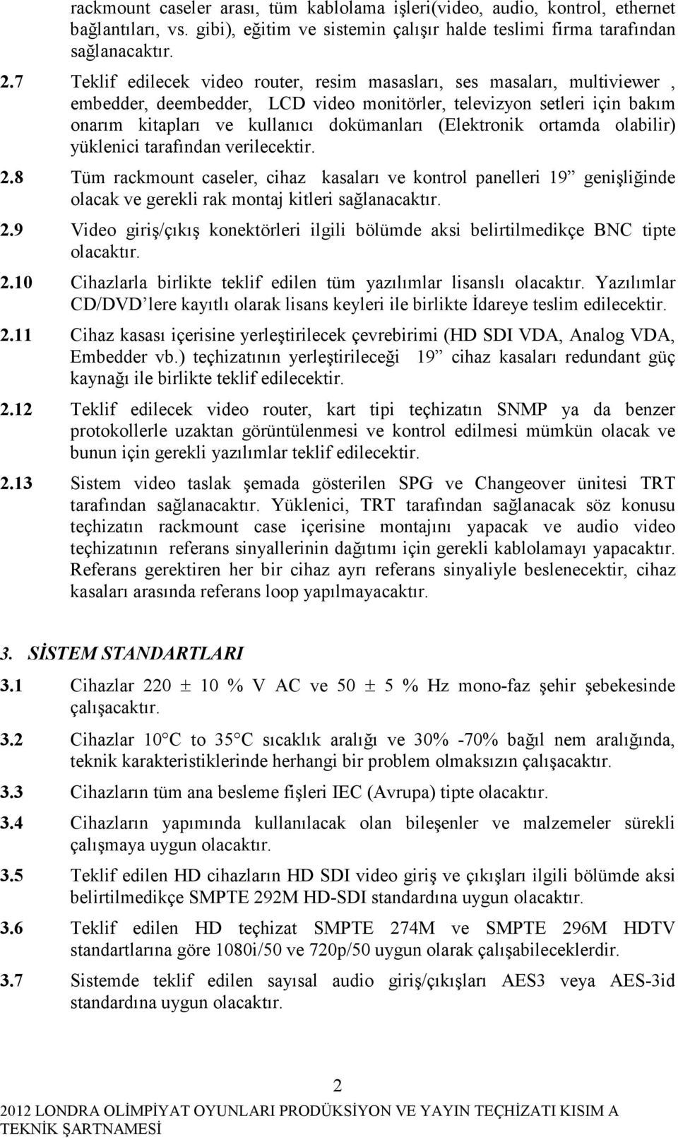 (Elektronik ortamda olabilir) yüklenici tarafından verilecektir. 2.8 Tüm rackmount caseler, cihaz kasaları ve kontrol panelleri 19 genişliğinde olacak ve gerekli rak montaj kitleri sağlanacaktır. 2.9 Video giriş/çıkış konektörleri ilgili bölümde aksi belirtilmedikçe BNC tipte olacaktır.