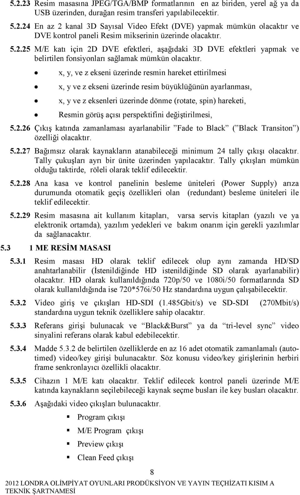 x, y, ve z ekseni üzerinde resmin hareket ettirilmesi x, y ve z ekseni üzerinde resim büyüklüğünün ayarlanması, x, y ve z eksenleri üzerinde dönme (rotate, spin) hareketi, Resmin görüş açısı