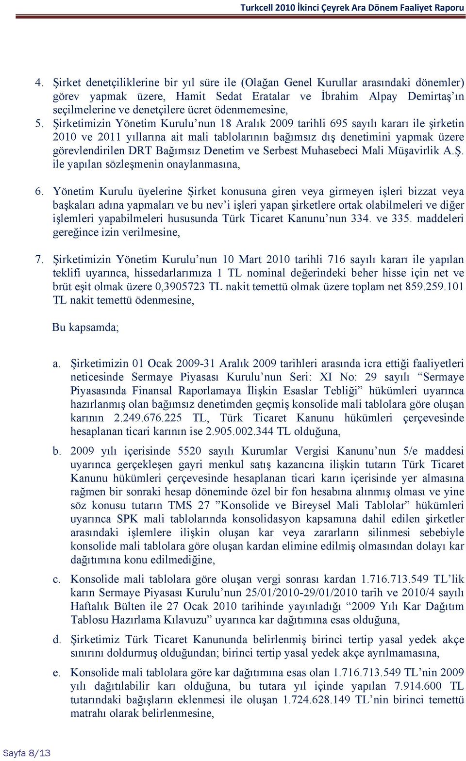 Şirketimizin Yönetim Kurulu nun 18 Aralık 2009 tarihli 695 sayılı kararı ile şirketin 2010 ve 2011 yıllarına ait mali tablolarının bağımsız dış denetimini yapmak üzere görevlendirilen DRT Bağımsız