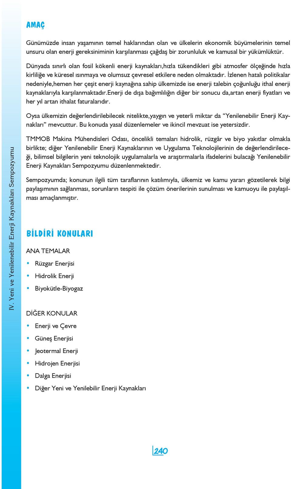 İzlenen hatalı politikalar nedeniyle,hemen her çeşit enerji kaynağına sahip ülkemizde ise enerji talebin çoğunluğu ithal enerji kaynaklarıyla karşılanmaktadır.