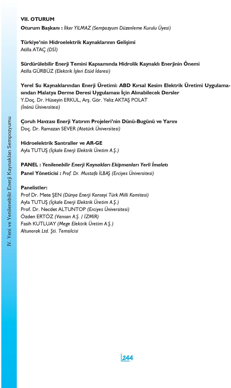 Alınabilecek Dersler Y.Doç. Dr. Hüseyin ERKUL, Arş. Gör. Yeliz AKTAŞ POLAT (İnönü Üniversitesi) Çoruh Havzası Enerji Yatırım Projeleri nin Dünü-Bugünü ve Yarını Doç. Dr. Ramazan SEVER (Atatürk Üniversitesi) Hidroelektrik Santraller ve AR-GE Ayla TUTUŞ (İçkale Enerji Elektrik Üretim A.