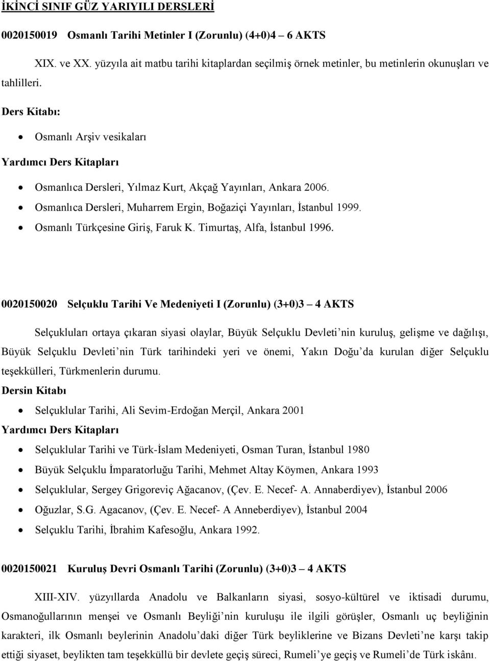 Osmanlıca Dersleri, Muharrem Ergin, Boğaziçi Yayınları, Ġstanbul 1999. Osmanlı Türkçesine GiriĢ, Faruk K. TimurtaĢ, Alfa, Ġstanbul 1996.