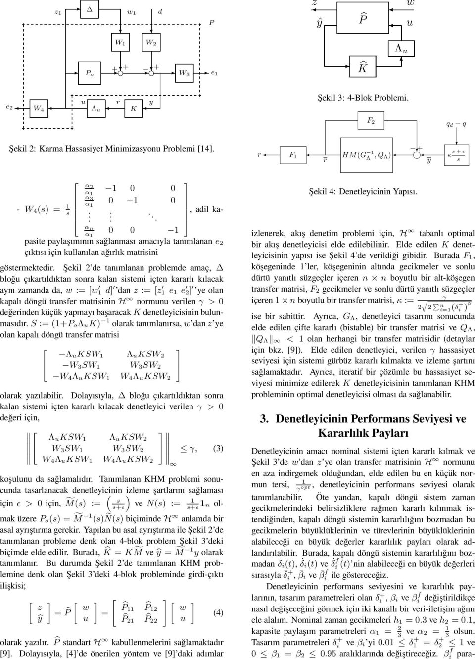 Şekil de tanımlanan problemde amaç, bloğ çıkartıldıktan sonra kalan sistemi içten kararlı kılacak aynı zamanda da, w := [w d dan z := [z e e ye olan kapalı döngü transer matrisinin H normn verilen γ