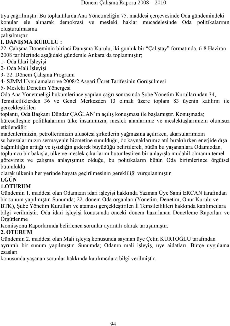 Çalışma Döneminin birinci Danışma Kurulu, iki günlük bir Çalıştay formatında, 6-8 Haziran 2008 tarihlerinde aşağıdaki gündemle Ankara da toplanmıştır; 1- Oda İdari İşleyişi 2- Oda Mali İşleyişi 3-22.