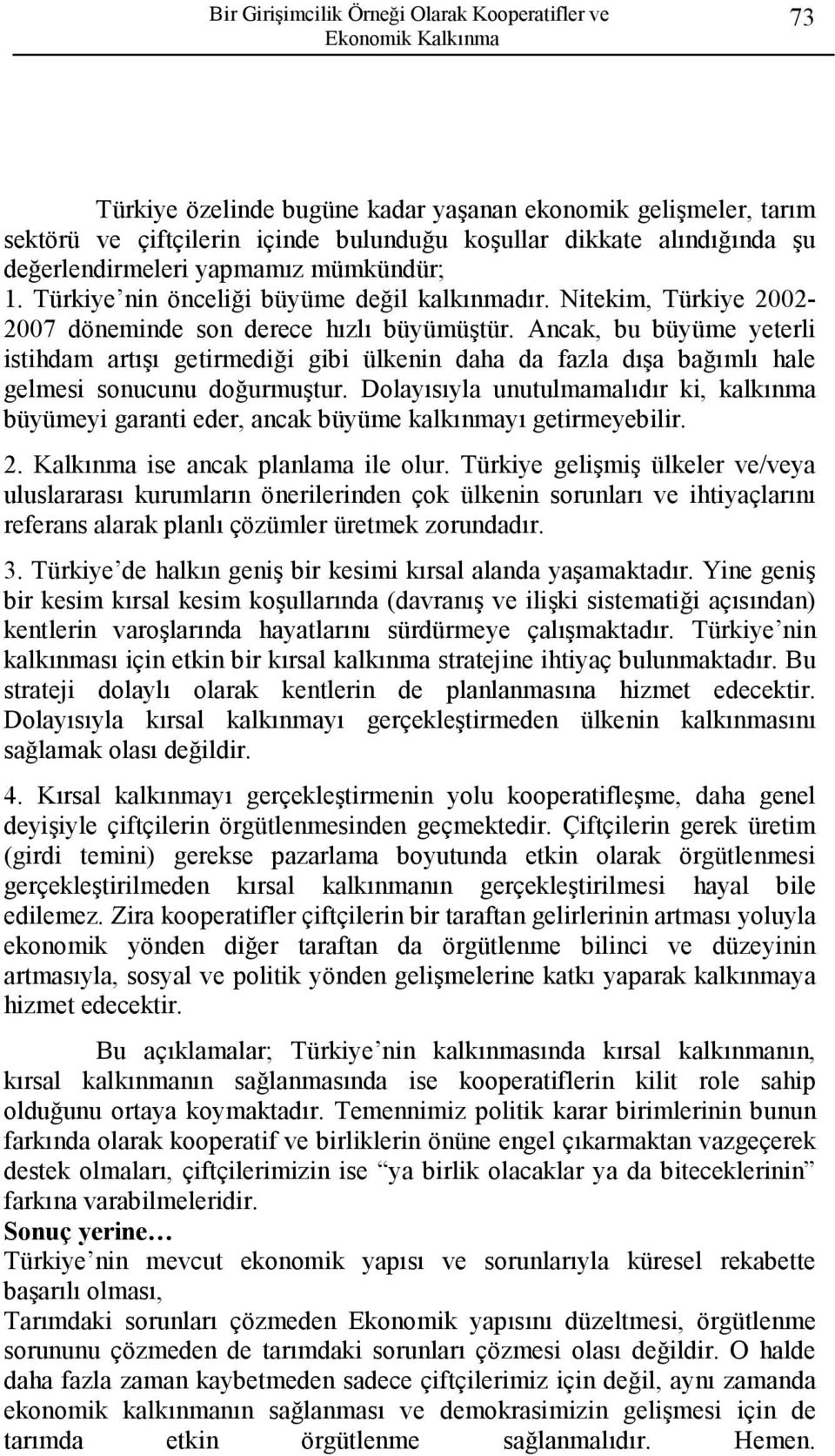 Ancak, bu büyüme yeterli istihdam artışı getirmediği gibi ülkenin daha da fazla dışa bağımlı hale gelmesi sonucunu doğurmuştur.